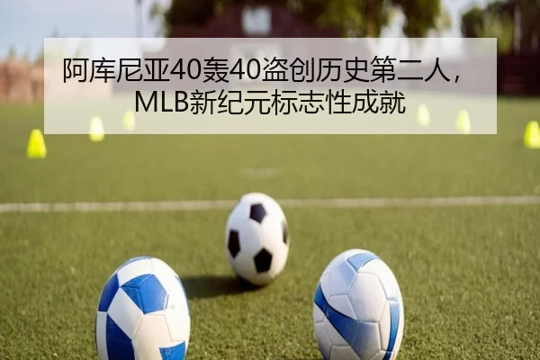 阿库尼亚40轰40盗创历史第二人，MLB新纪元标志性成就