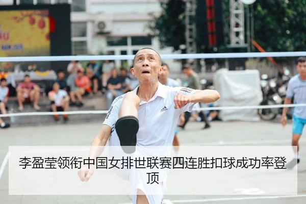李盈莹领衔中国女排世联赛四连胜扣球成功率登顶